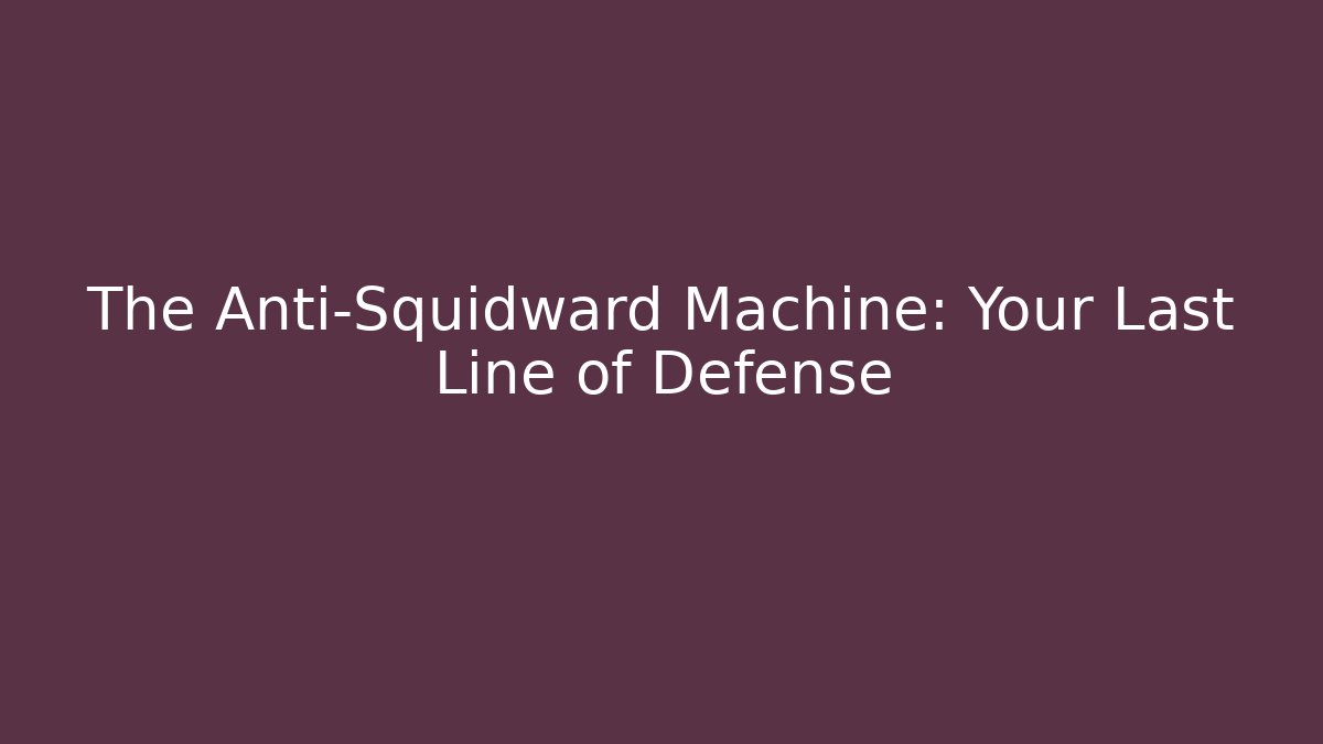 The Anti-Squidward Machine: Your Last Line of Defense