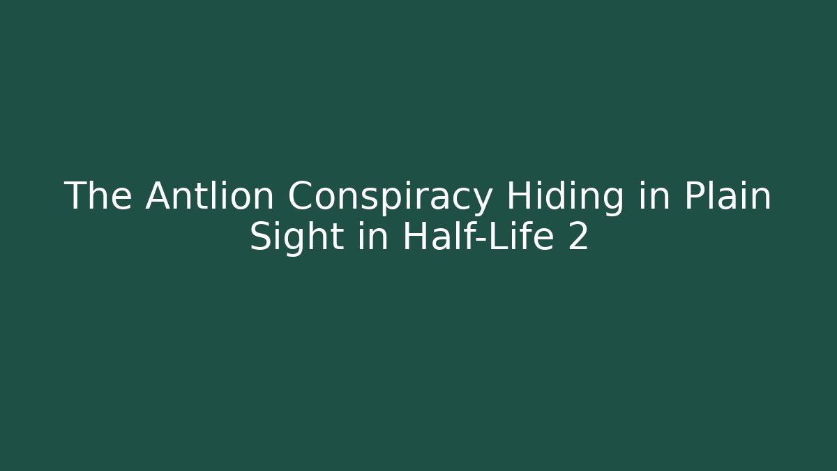 The Antlion Conspiracy Hiding in Plain Sight in Half-Life 2