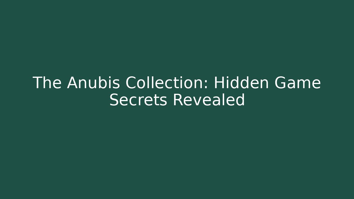 The Anubis Collection: Hidden Game Secrets Revealed
