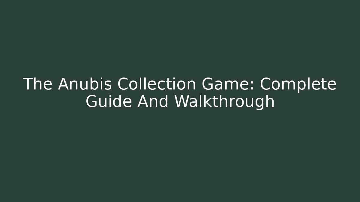 The Anubis Collection Game: Complete Guide And Walkthrough