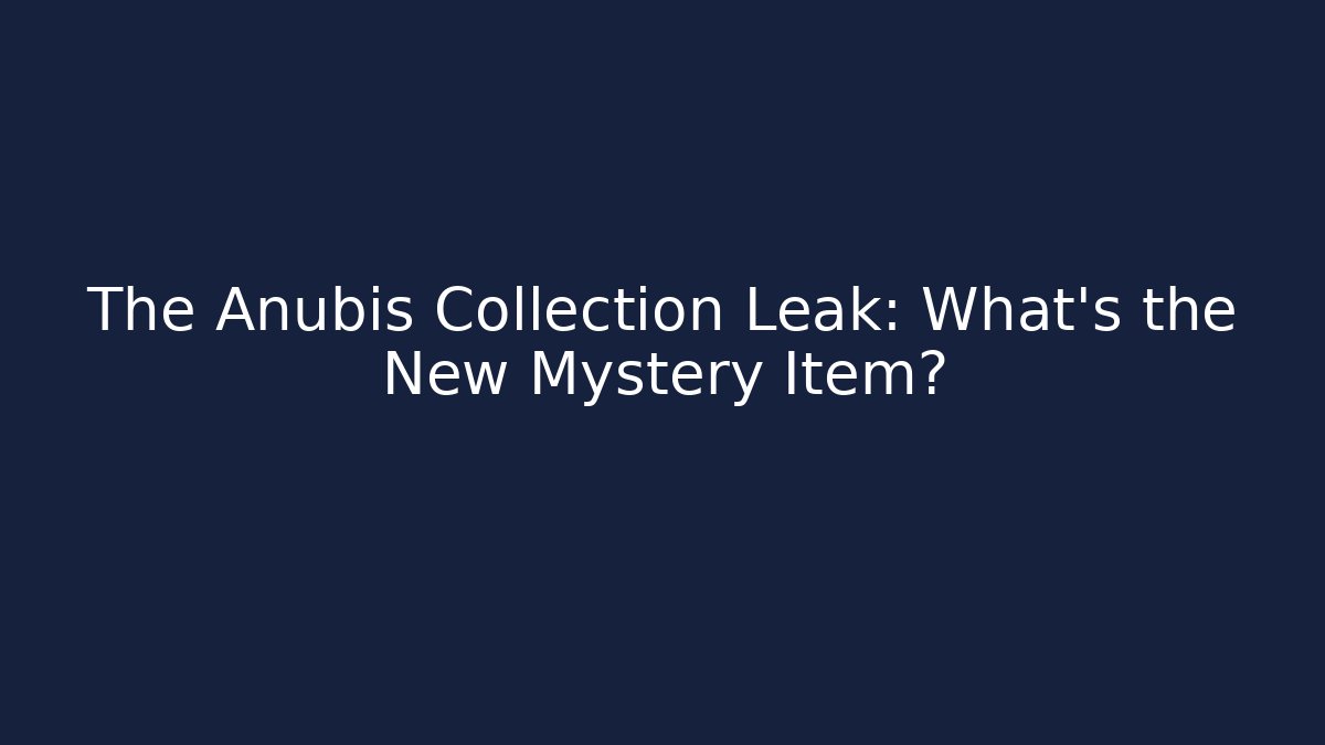 The Anubis Collection Leak: What's the New Mystery Item?