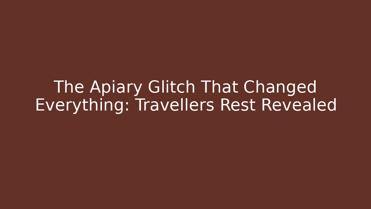 The Apiary Glitch That Changed Everything: Travellers Rest Revealed