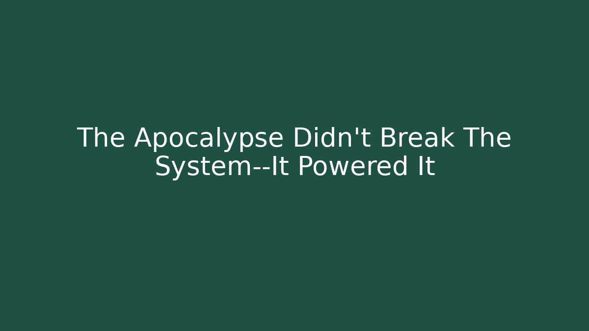 The Apocalypse Didn't Break The System—It Powered It