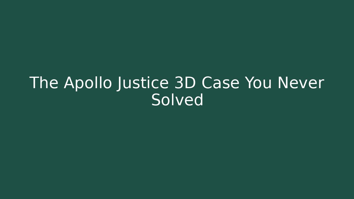The Apollo Justice 3D Case You Never Solved