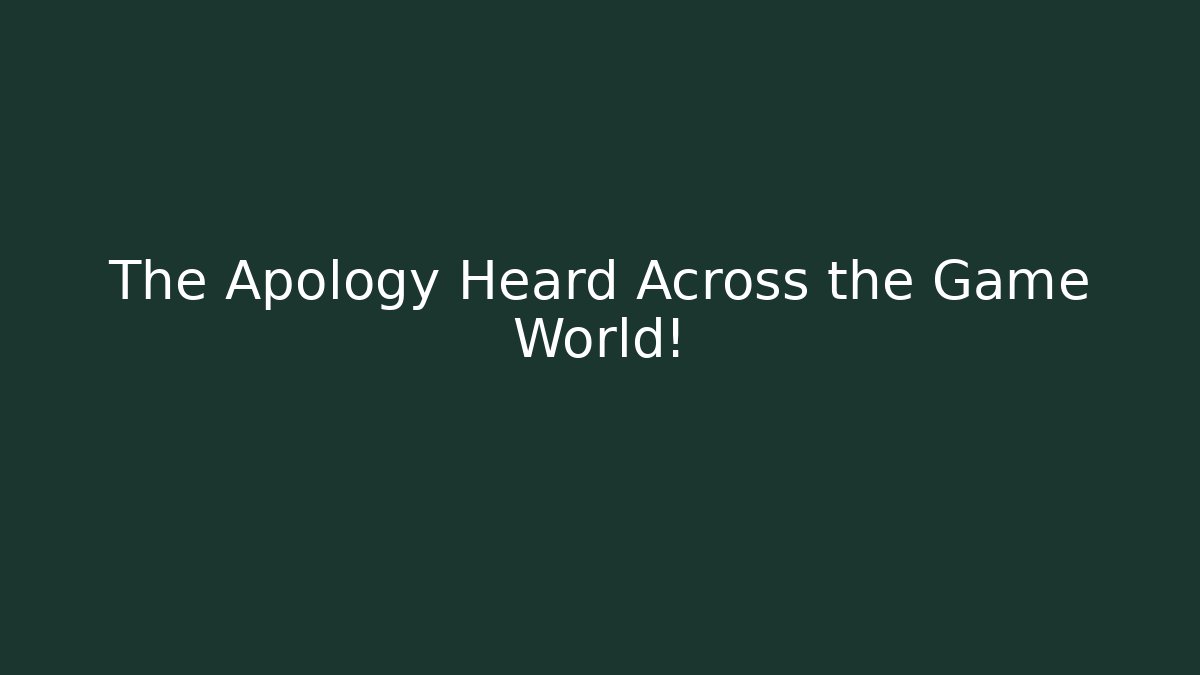 The Apology Heard Across the Game World!