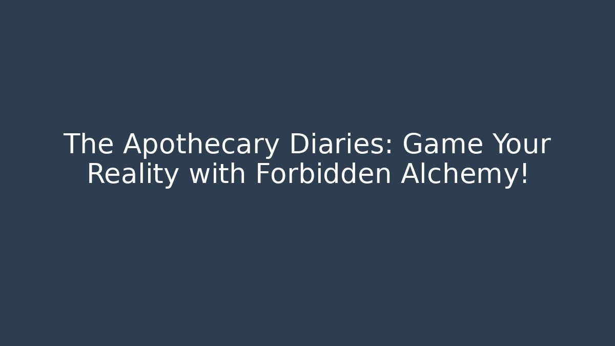 The Apothecary Diaries: Game Your Reality with Forbidden Alchemy!