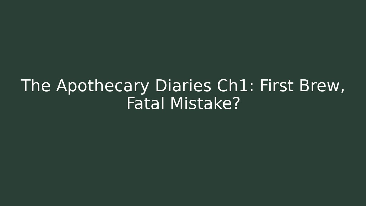 The Apothecary Diaries Ch1: First Brew, Fatal Mistake?