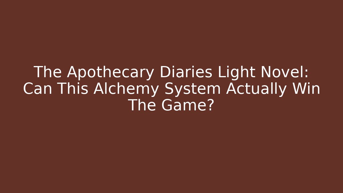 The Apothecary Diaries Light Novel: Can This Alchemy System Actually Win The Game? - Critter Realm