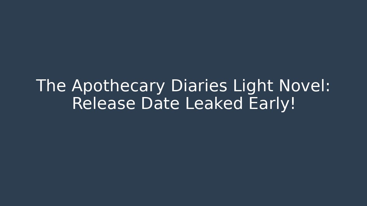 The Apothecary Diaries Light Novel: Release Date Leaked Early!