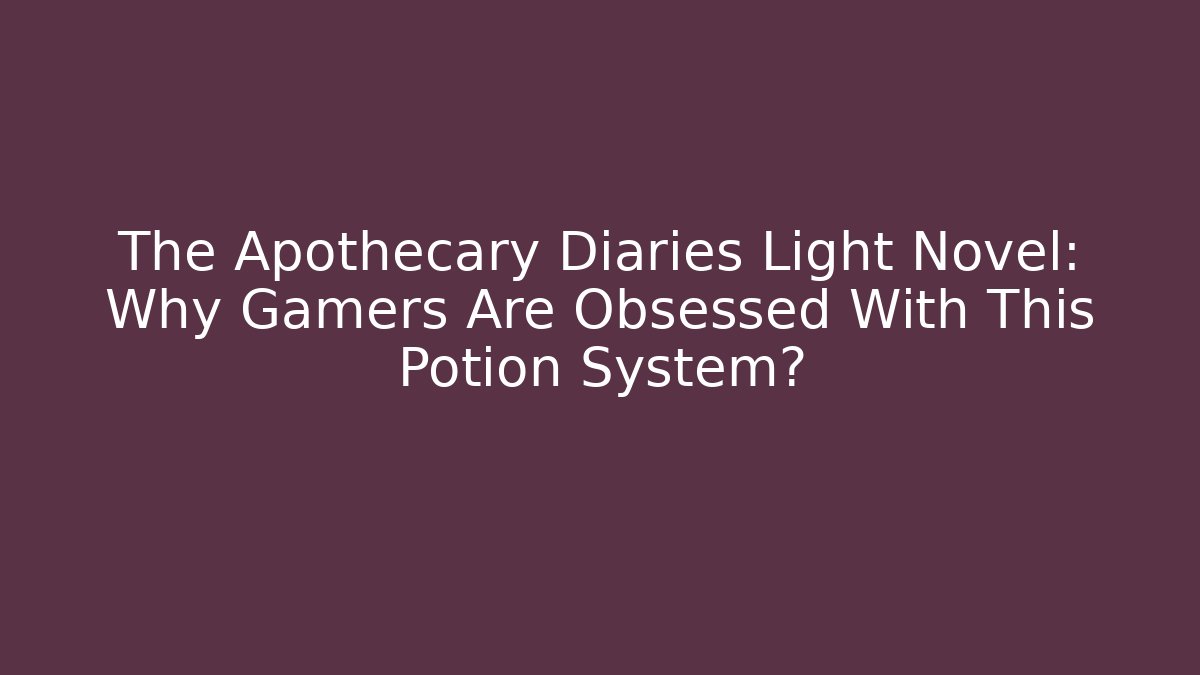 The Apothecary Diaries Light Novel: Why Gamers Are Obsessed With This Potion System?