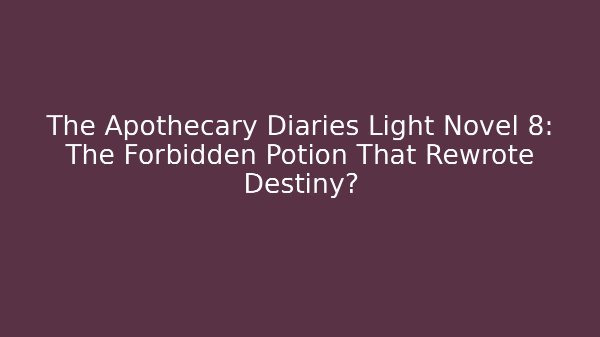 The Apothecary Diaries Light Novel 8: The Forbidden Potion That Rewrote Destiny?