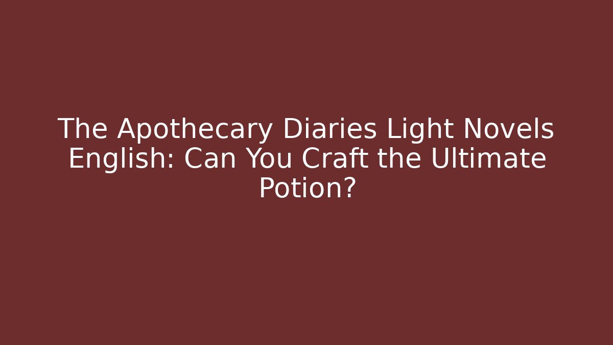 The Apothecary Diaries Light Novels English: Can You Craft the Ultimate Potion?