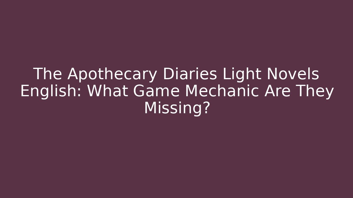 The Apothecary Diaries Light Novels English: What Game Mechanic Are They Missing?