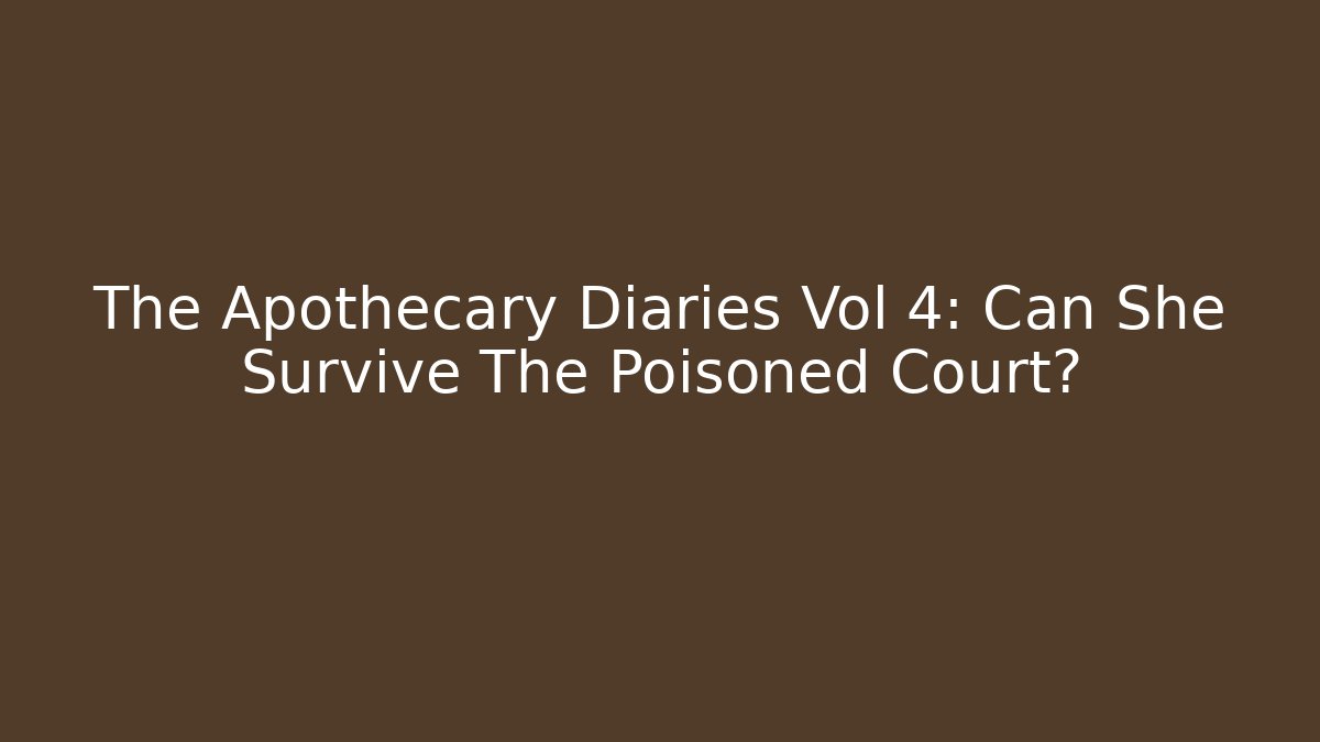 The Apothecary Diaries Vol 4: Can She Survive The Poisoned Court?