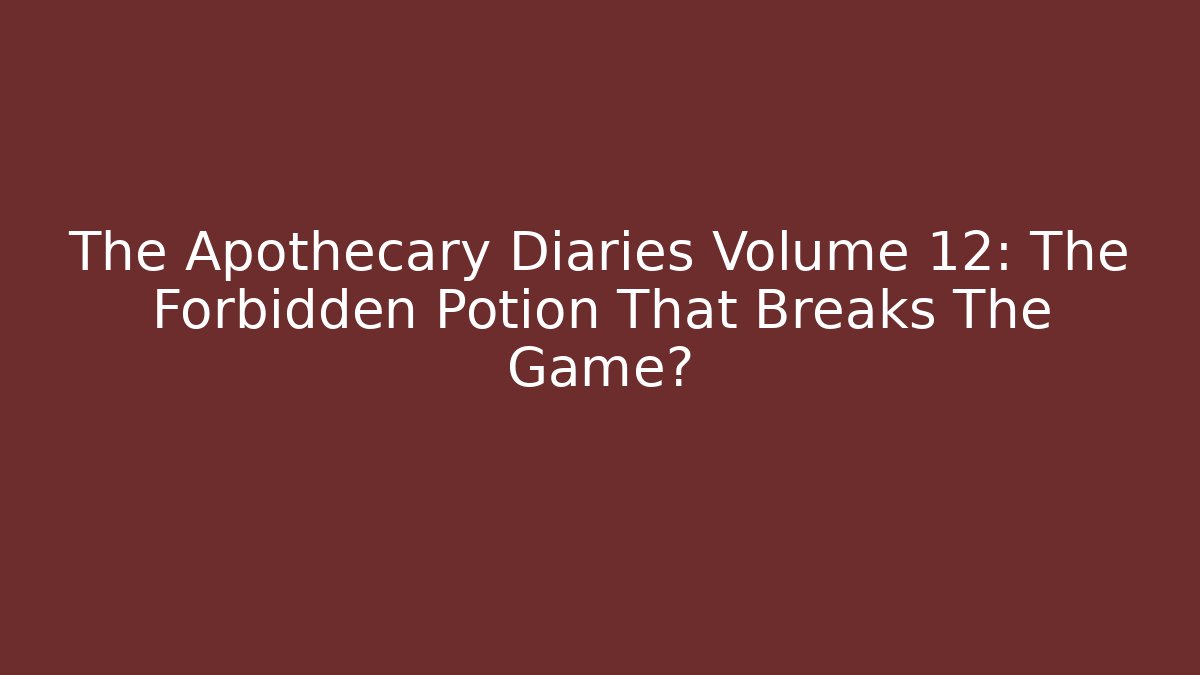 The Apothecary Diaries Volume 12: The Forbidden Potion That Breaks The Game?
