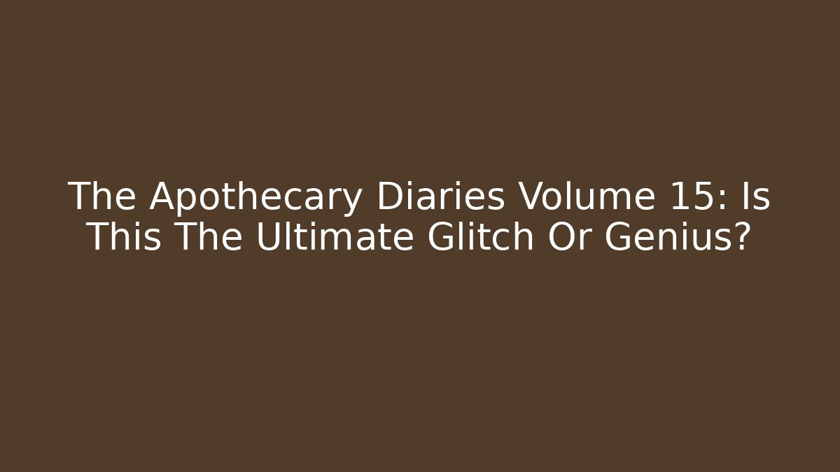 The Apothecary Diaries Volume 15: Is This The Ultimate Glitch Or Genius?