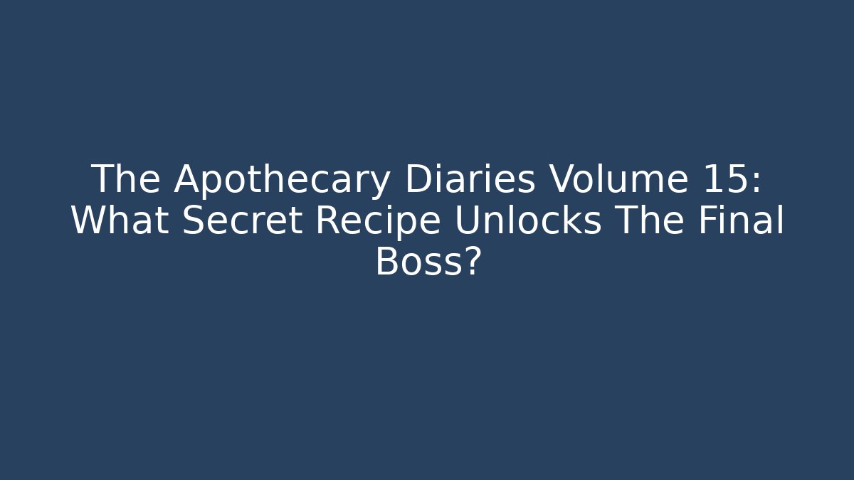 The Apothecary Diaries Volume 15: What Secret Recipe Unlocks The Final Boss?