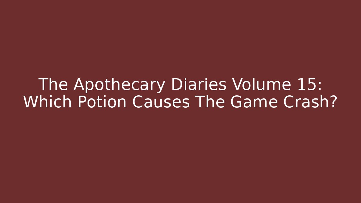 The Apothecary Diaries Volume 15: Which Potion Causes The Game Crash? - Critter Realm