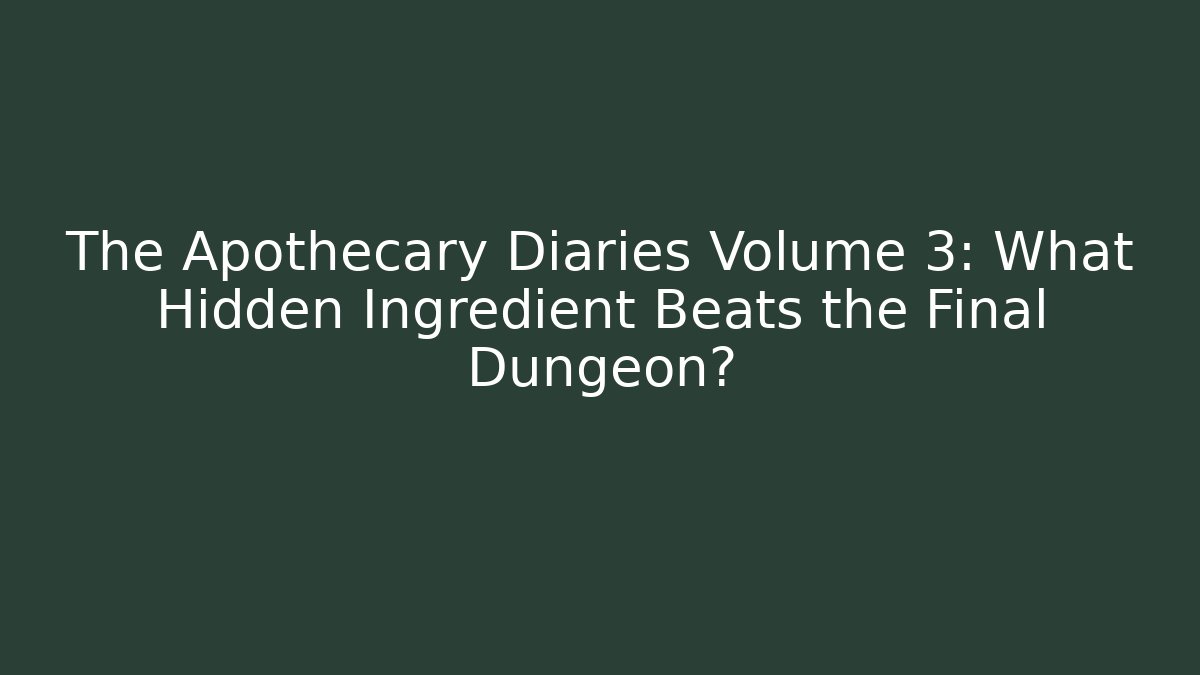The Apothecary Diaries Volume 3: What Hidden Ingredient Beats the Final Dungeon?