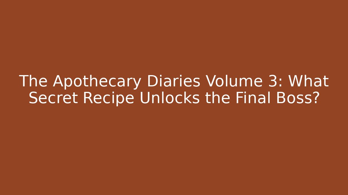 The Apothecary Diaries Volume 3: What Secret Recipe Unlocks the Final Boss?