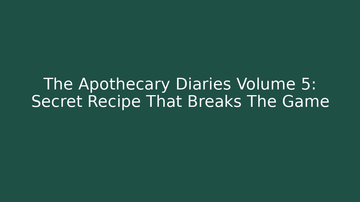 The Apothecary Diaries Volume 5: Secret Recipe That Breaks The Game