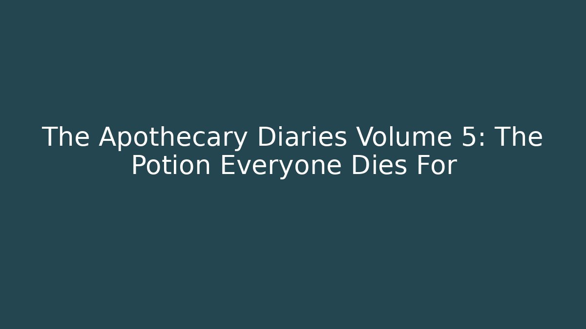 The Apothecary Diaries Volume 5: The Potion Everyone Dies For