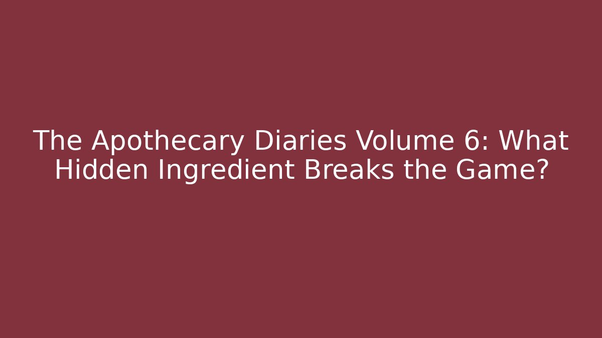 The Apothecary Diaries Volume 6: What Hidden Ingredient Breaks the Game?