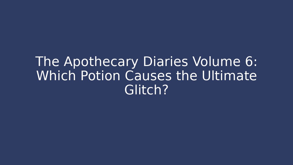 The Apothecary Diaries Volume 6: Which Potion Causes the Ultimate Glitch?