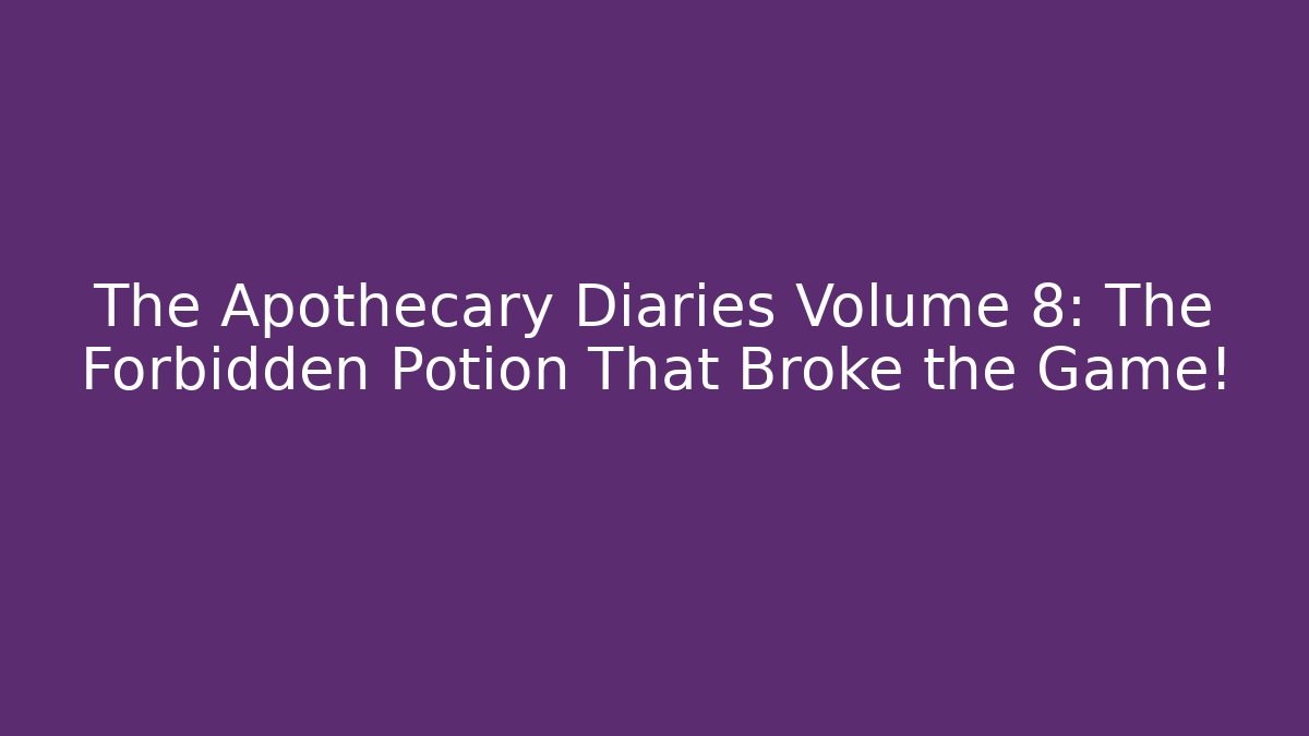 The Apothecary Diaries Volume 8: The Forbidden Potion That Broke the Game!