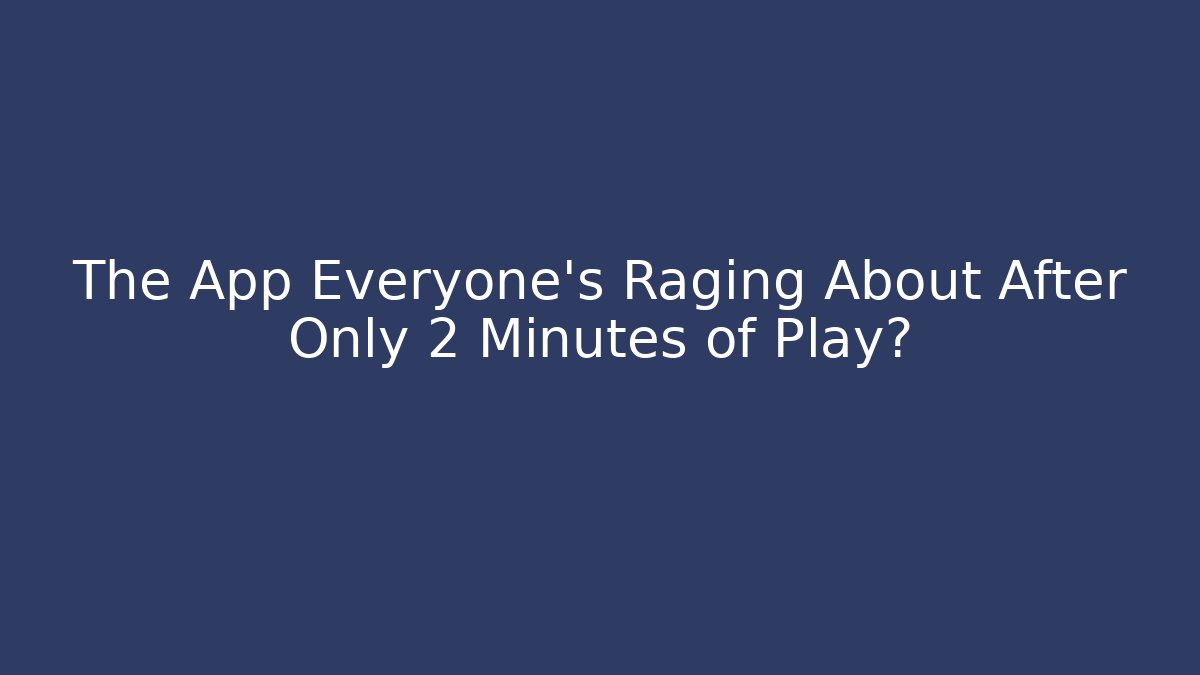 The App Everyone’s Raging About After Only 2 Minutes of Play?