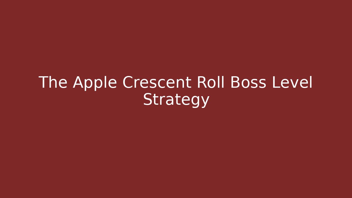 The Apple Crescent Roll Boss Level Strategy