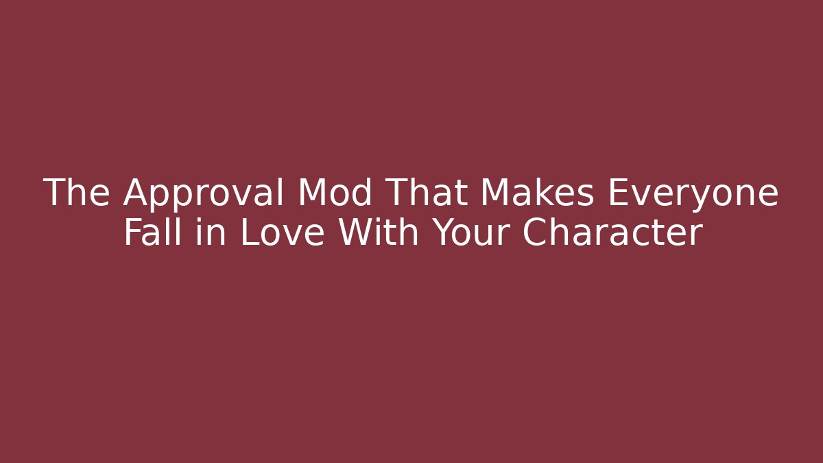The Approval Mod That Makes Everyone Fall in Love With Your Character