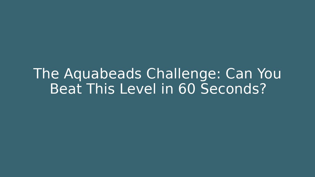 The Aquabeads Challenge: Can You Beat This Level in 60 Seconds?