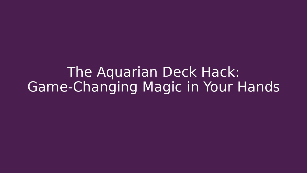The Aquarian Deck Hack: Game-Changing Magic in Your Hands