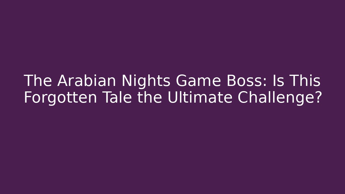 The Arabian Nights Game Boss: Is This Forgotten Tale the Ultimate Challenge? - Critter Realm