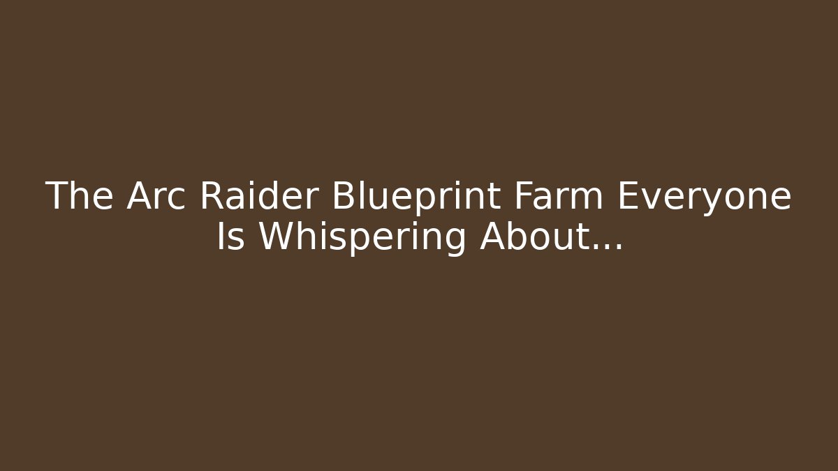 The Arc Raider Blueprint Farm Everyone Is Whispering About…