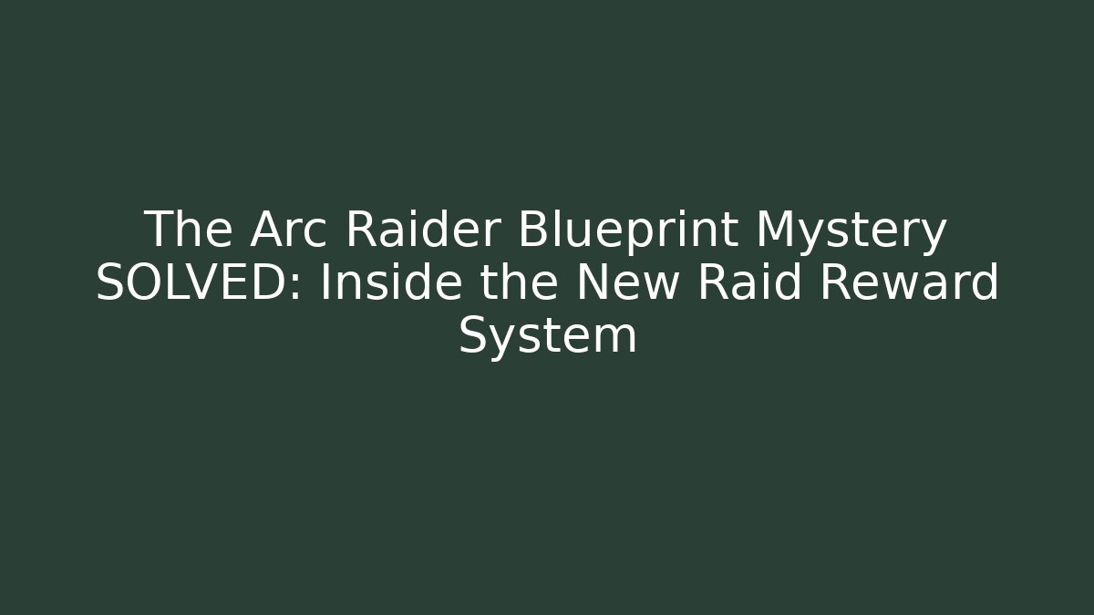 The Arc Raider Blueprint Mystery SOLVED: Inside the New Raid Reward System