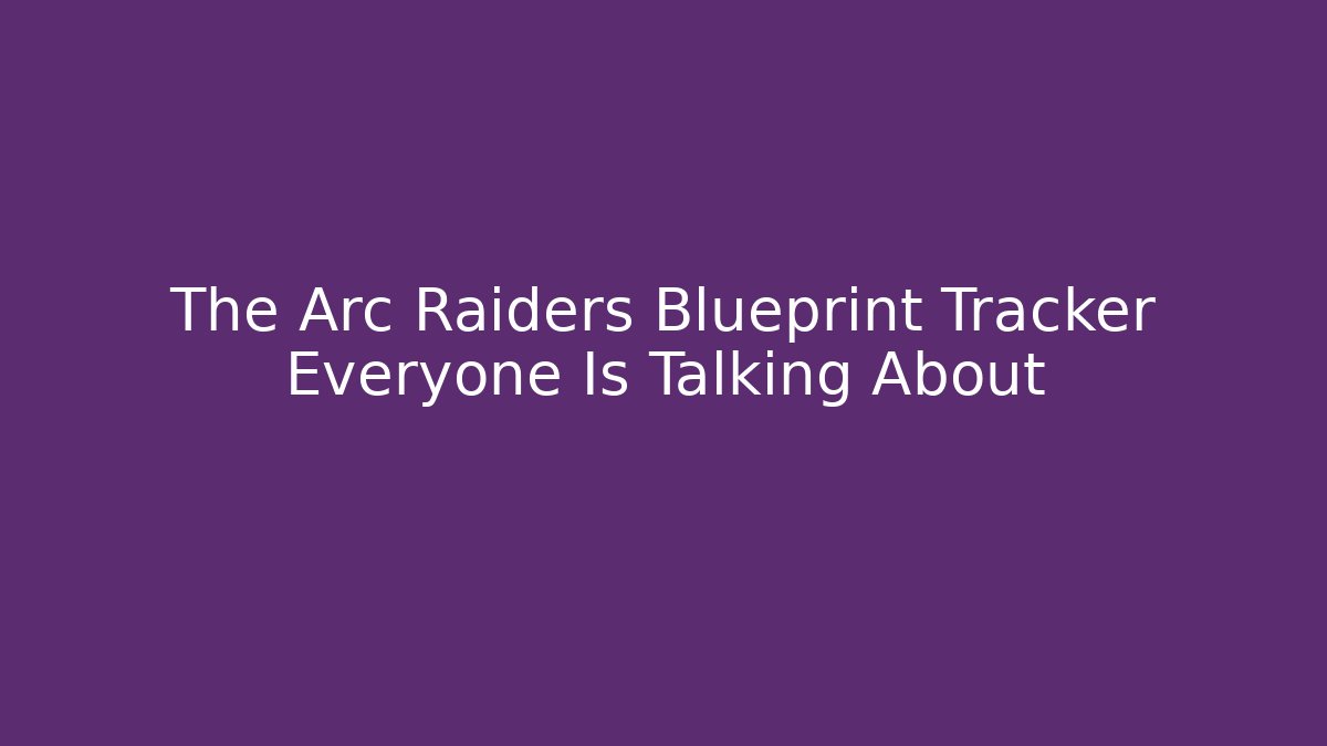 The Arc Raiders Blueprint Tracker Everyone Is Talking About - Critter Realm