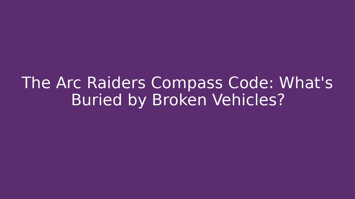 The Arc Raiders Compass Code: What's Buried by Broken Vehicles?