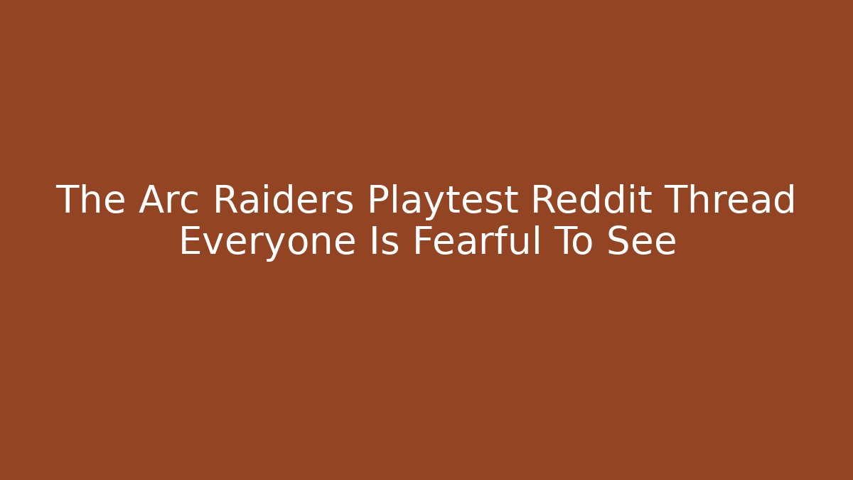 The Arc Raiders Playtest Reddit Thread Everyone Is Fearful To See