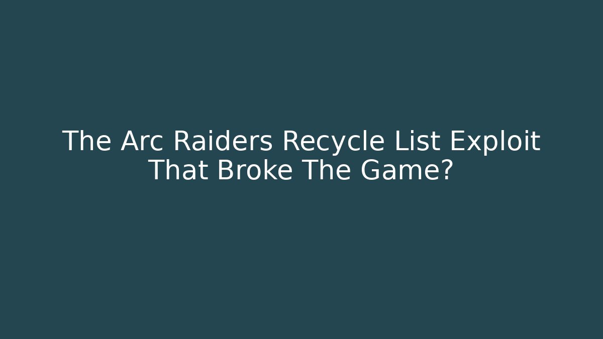 The Arc Raiders Recycle List Exploit That Broke The Game?