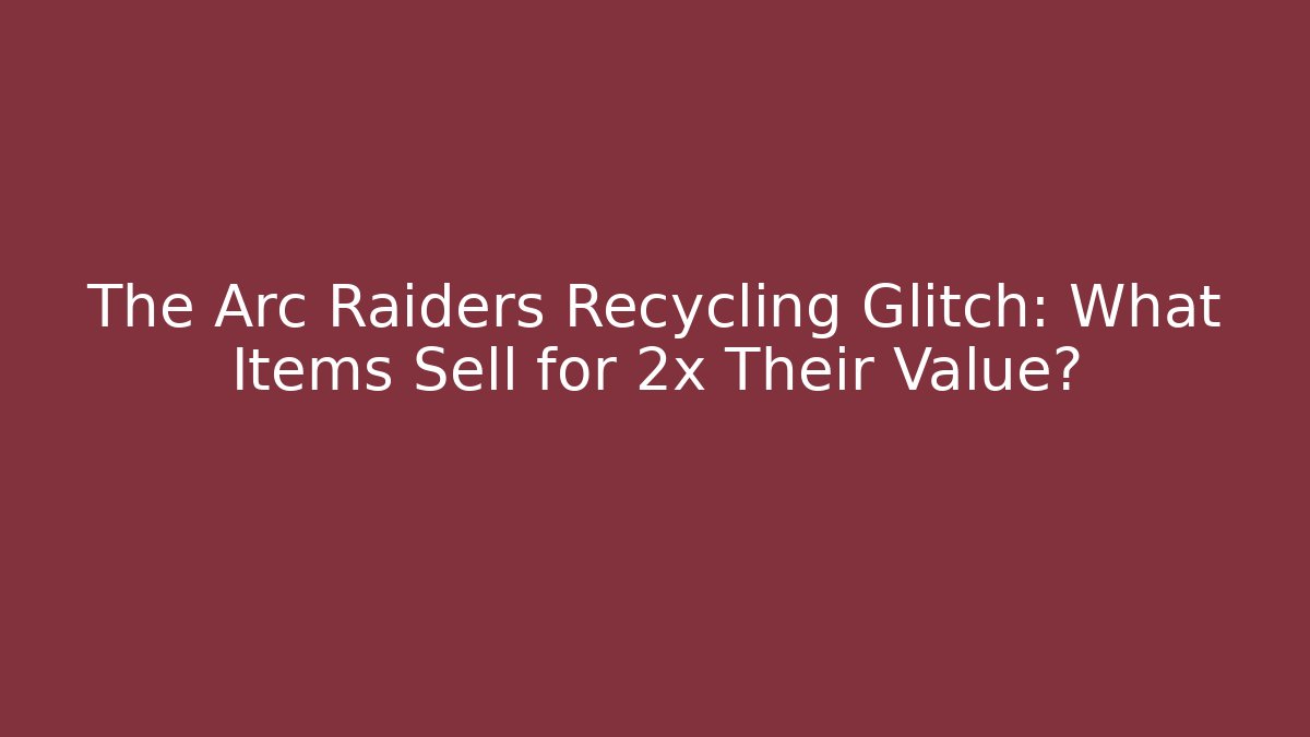 The Arc Raiders Recycling Glitch: What Items Sell for 2x Their Value?
