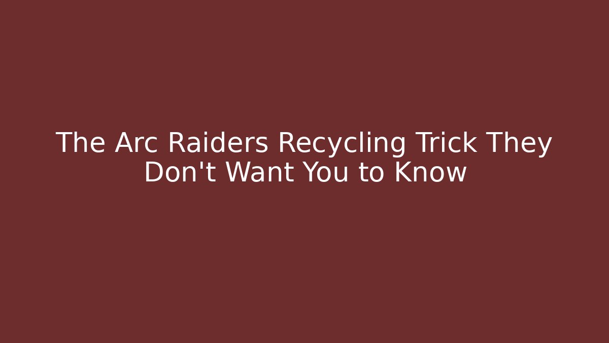 The Arc Raiders Recycling Trick They Don't Want You to Know