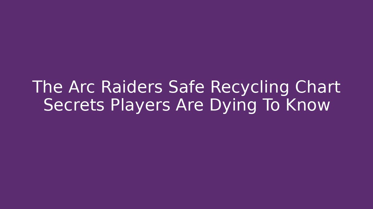 The Arc Raiders Safe Recycling Chart Secrets Players Are Dying To Know - Critter Realm