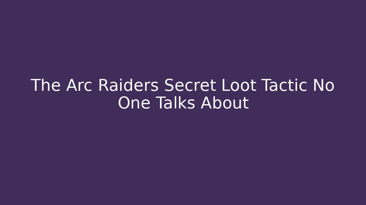 The Arc Raiders Secret Loot Tactic No One Talks About
