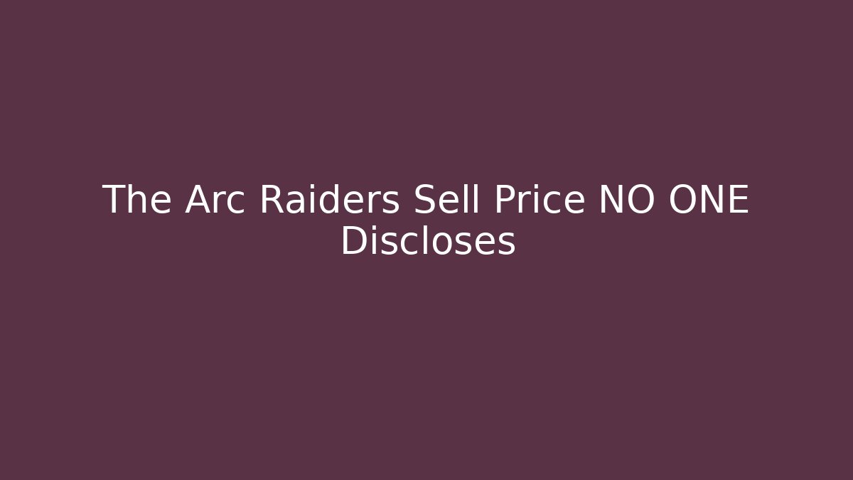 The Arc Raiders Sell Price NO ONE Discloses