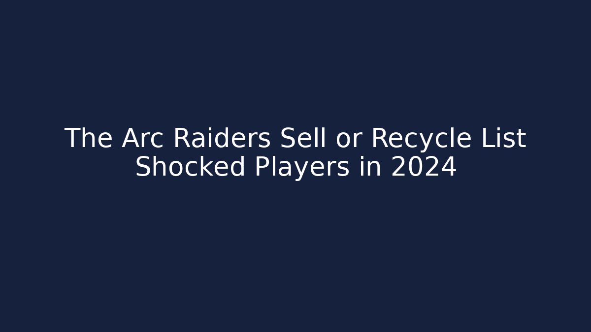 The Arc Raiders Sell or Recycle List Shocked Players in 2024