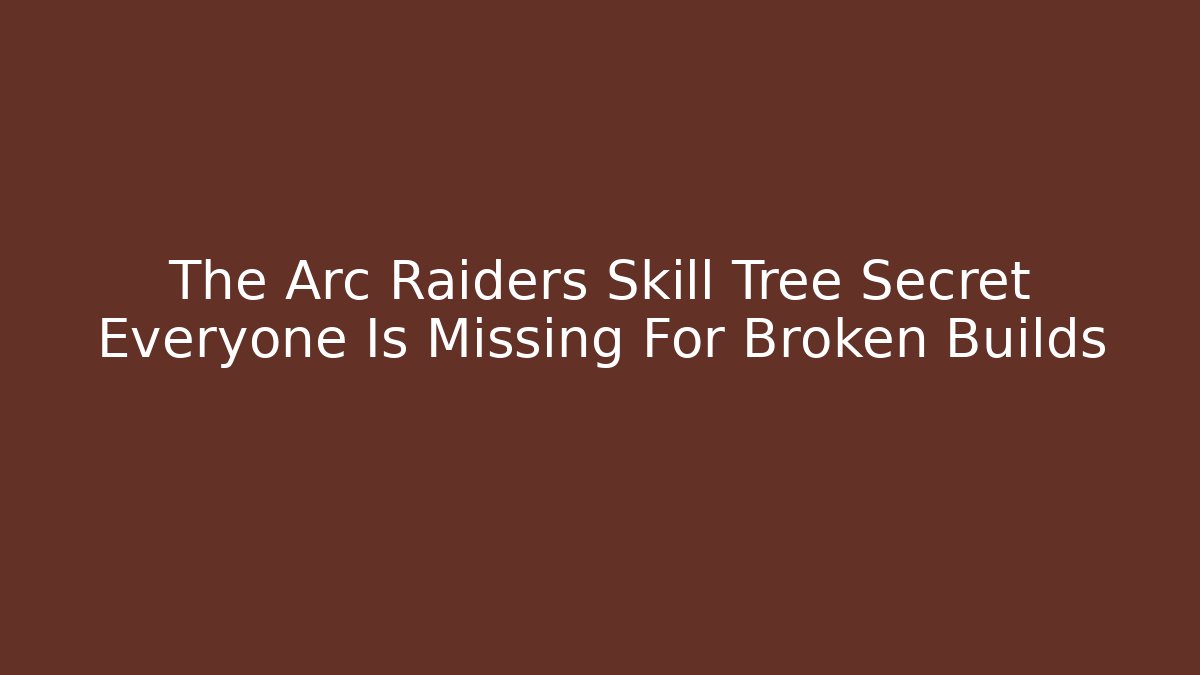 The Arc Raiders Skill Tree Secret Everyone Is Missing For Broken Builds