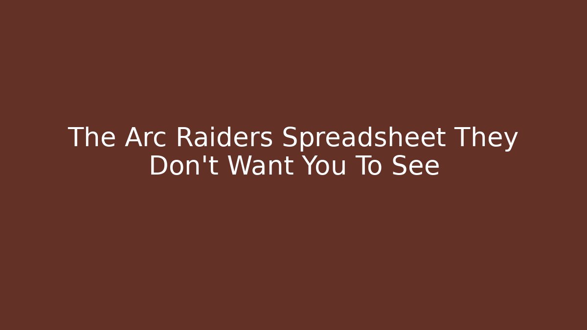 The Arc Raiders Spreadsheet They Don't Want You To See