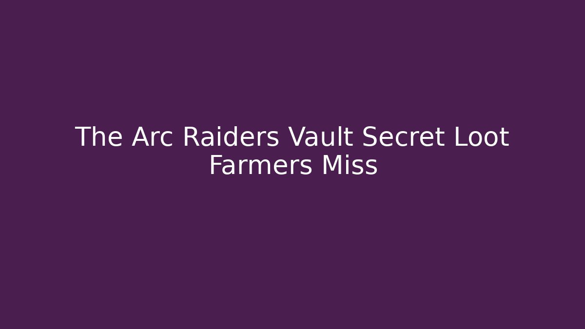 The Arc Raiders Vault Secret Loot Farmers Miss